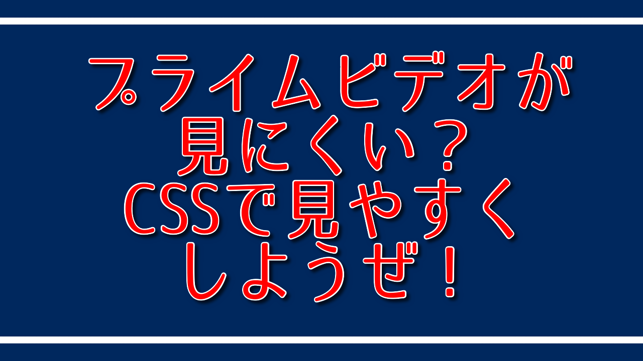 プライムビデオが見にくい？CSSで見やすくしようぜ！