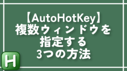 【AutoHotKey】複数ウィンドウを指定する3つの方法