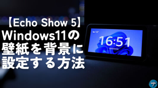 【Echo Show 5】Windows11の壁紙を背景に設定する方法