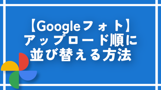 【Googleフォト】アップロード順に並び替える方法