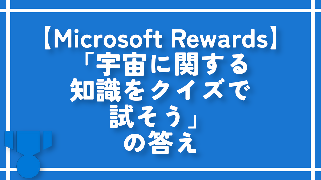 【Microsoft Rewards】「宇宙に関する知識をクイズで試そう」の答え