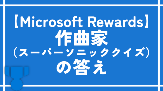【Microsoft Rewards】作曲家（スーパーソニッククイズ）の答え