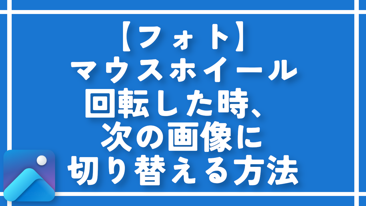 【フォト】マウスホイール回転した時、次の画像に切り替える方法