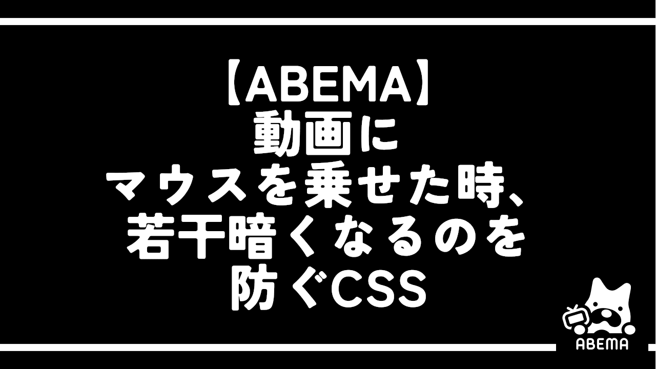 【ABEMA】動画にマウスを乗せた時、若干暗くなるのを防ぐCSS