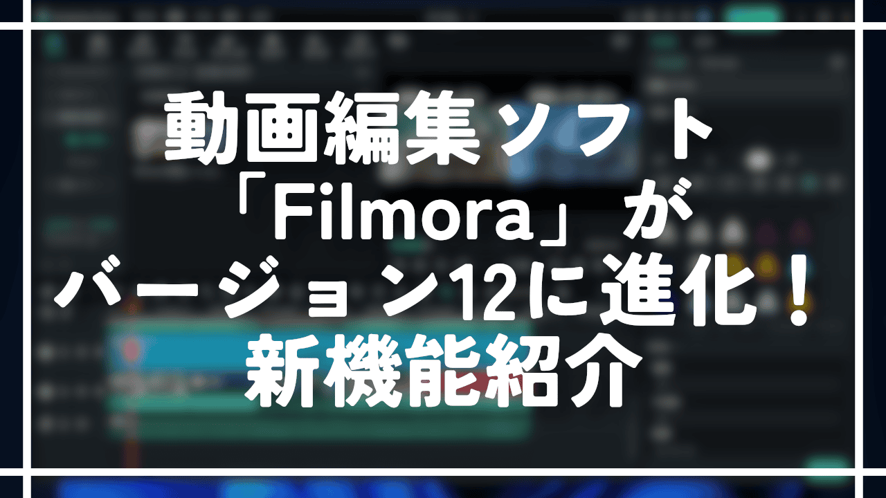 動画編集ソフト「Filmora」がバージョン12に進化！新機能紹介