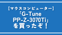 【マウスコンピューター】「G-Tune PP-Z-3070Ti」を買ったぞ！