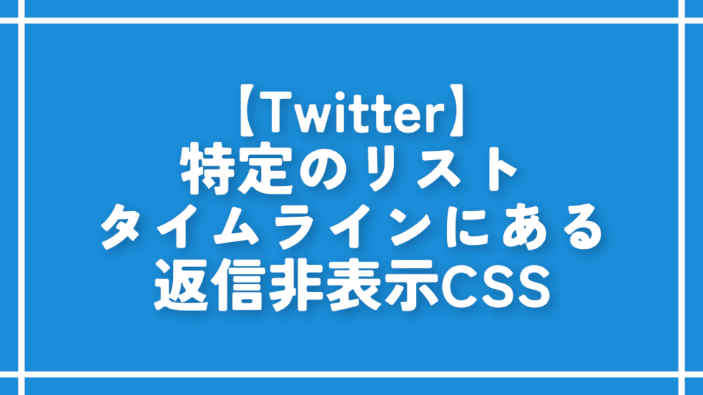 【Twitter】特定のリストタイムラインにある返信非表示CSS