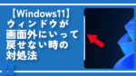 【Windows11】ウィンドウが画面外にいって戻せない時の対処法