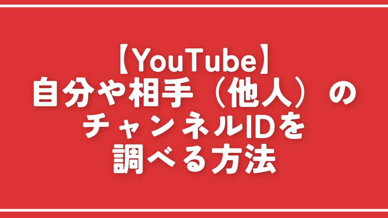 【YouTube】自分や相手（他人）のチャンネルIDを調べる方法