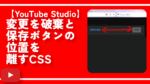 【YouTube Studio】変更を破棄と保存ボタンの位置を離すCSS