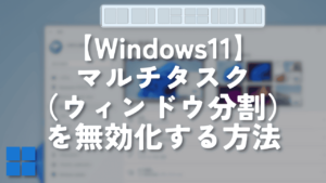 【Windows11】マルチタスク（ウィンドウ分割）を無効化する方法