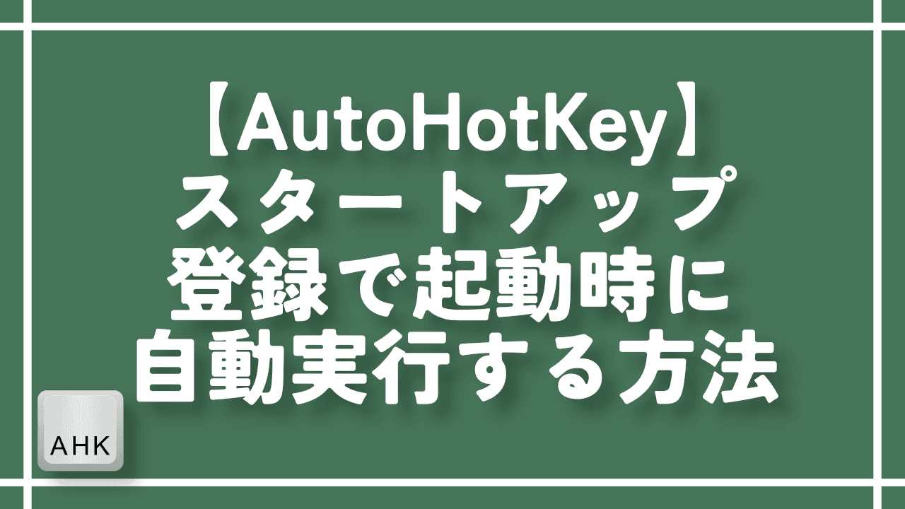 【AutoHotKey】スタートアップ登録で起動時に自動実行する方法