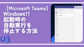【Microsoft Teams】Windows11起動時の自動実行を停止する方法