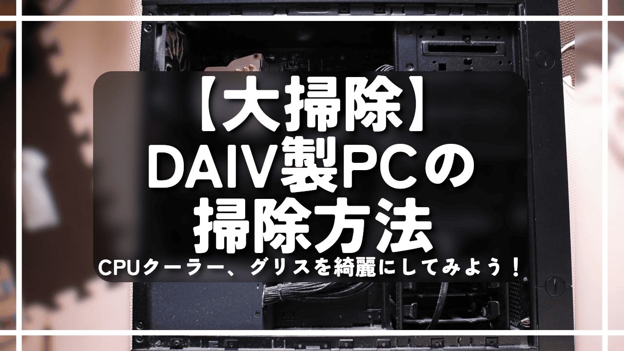 【大掃除】DAIV製PCの掃除方法。CPUクーラー、グリスを綺麗にしてみよう！