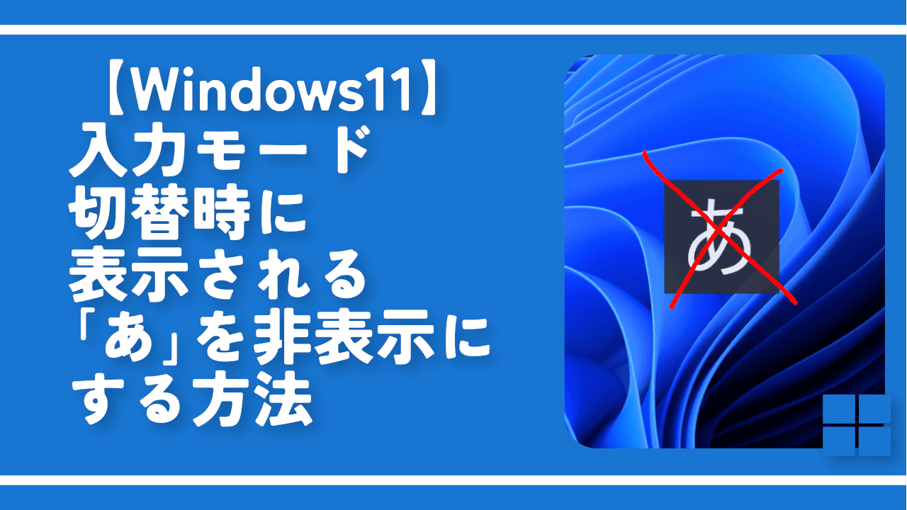 【Windows11】入力モード切替時に表示される「あ」を非表示にする方法