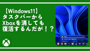 【Windows11】タスクバーからXboxを消しても復活するんだが！？