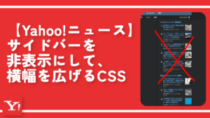 【Yahoo!ニュース】サイドバーを非表示にして、横幅を広げるCSS