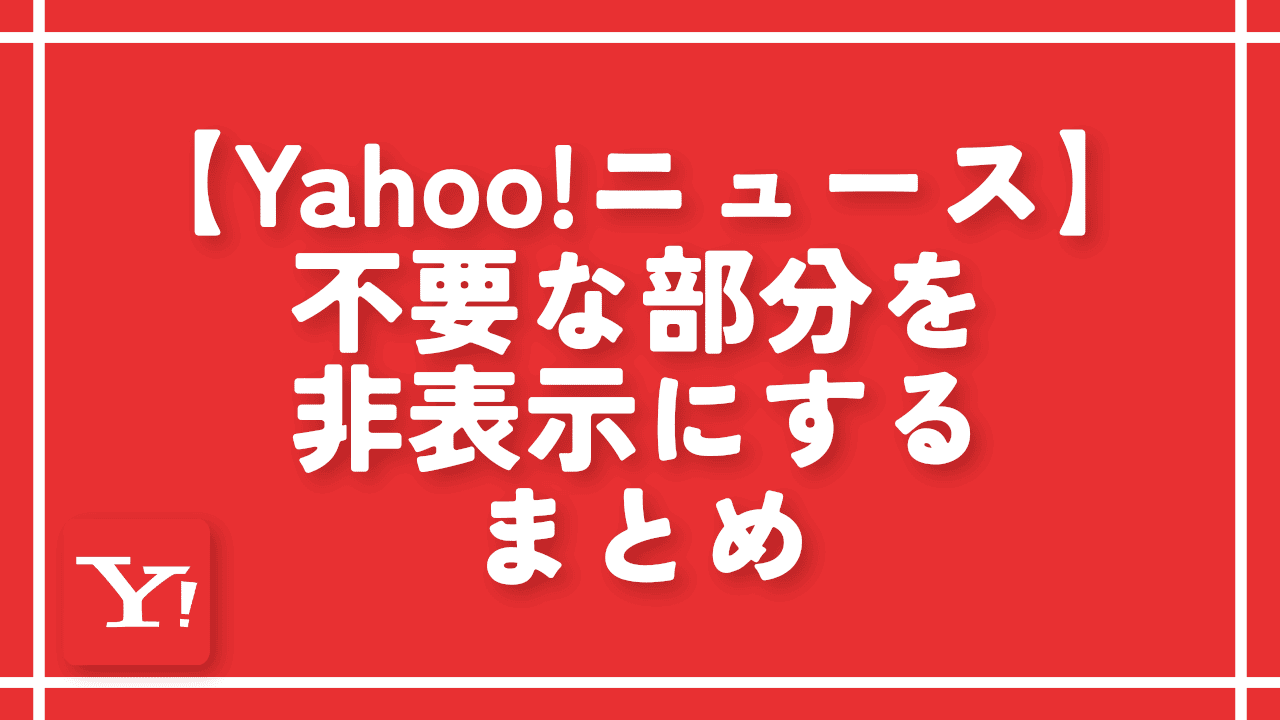 【Yahoo!ニュース】不要な部分を非表示にするまとめ