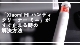 「Xiaomi Mi ハンディクリーナー ミニ」がすぐ止まる時の解決方法