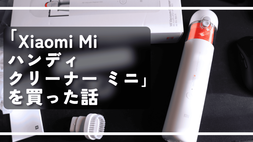 「Xiaomi Mi ハンディクリーナー ミニ」を買った話