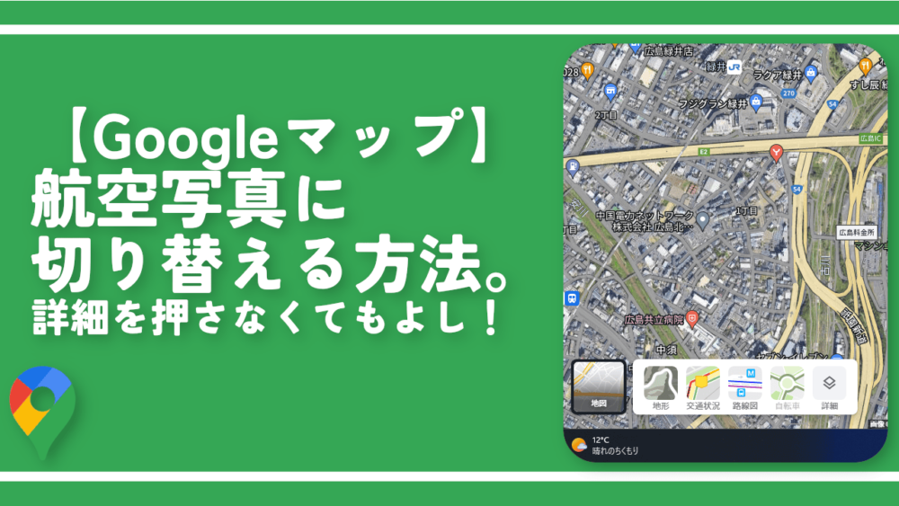 【Googleマップ】航空写真に切り替える方法。詳細を押さなくてもよし！