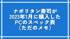 ナポリタン寿司が2023年1月に購入したPCのスペック表（ただのメモ）