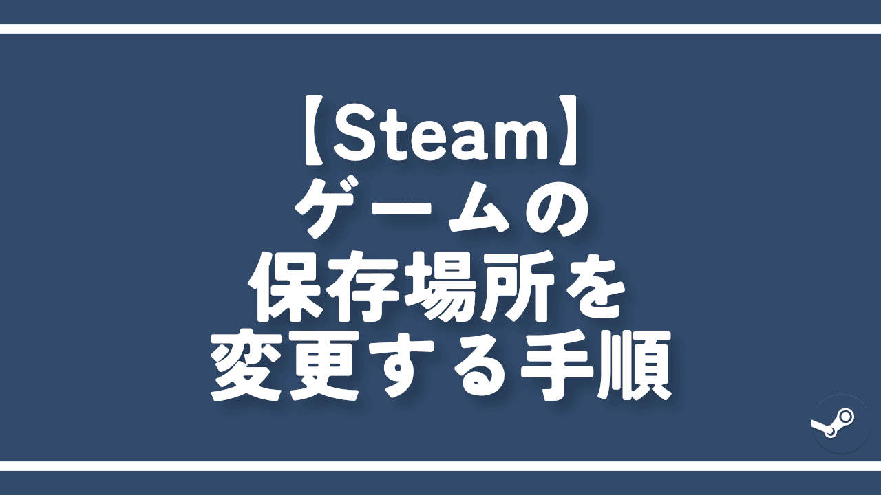【Steam】ゲームの保存場所を変更する手順