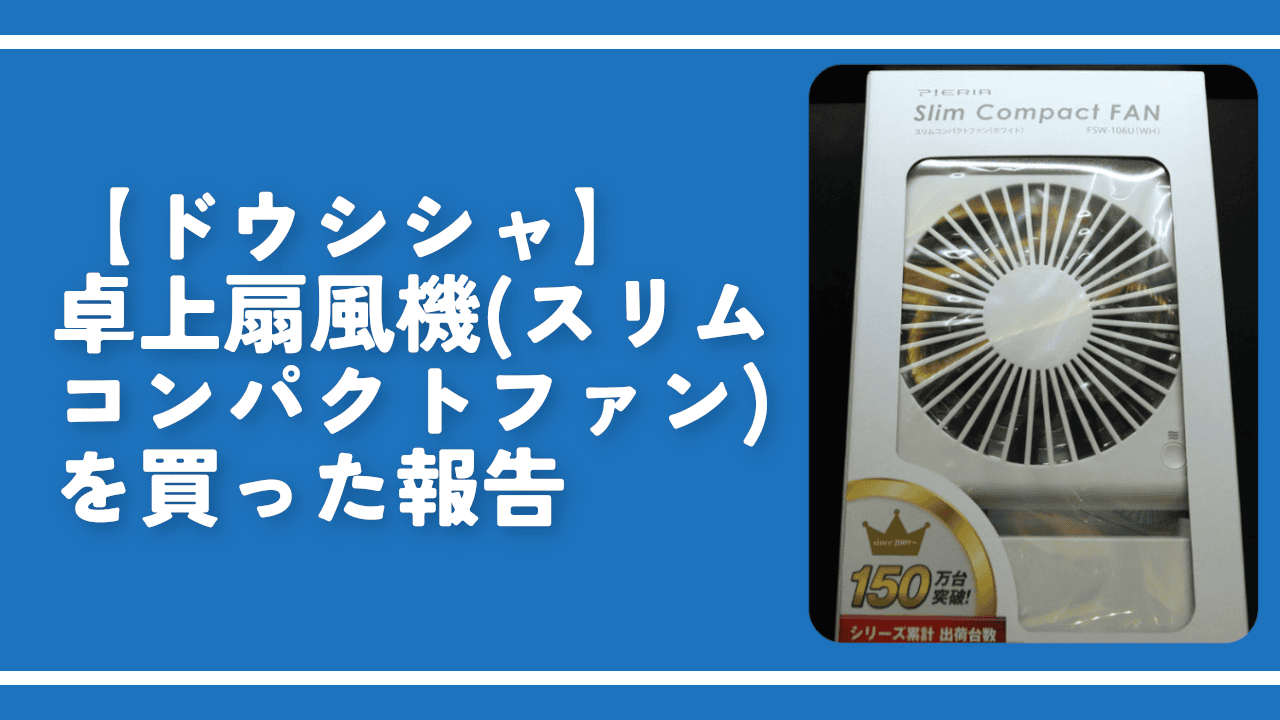 【ドウシシャ】卓上扇風機（スリムコンパクトファン）を買った報告