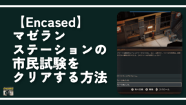 【Encased】マゼランステーションの市民試験をクリアする方法