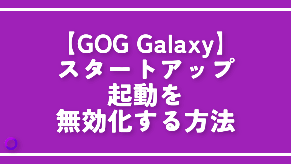 【GOG Galaxy】スタートアップ起動を無効化する方法