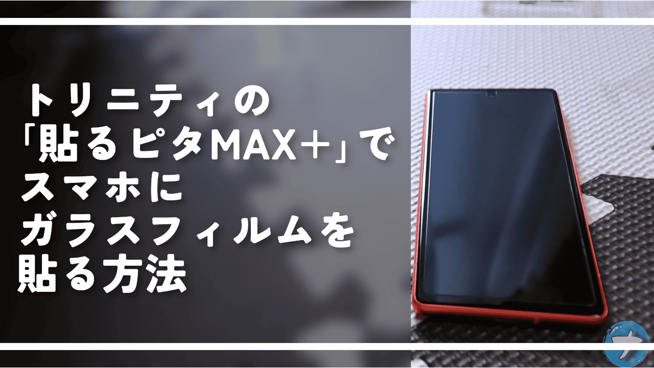 トリニティの「貼るピタMAX+」でスマホにガラスフィルムを貼る方法