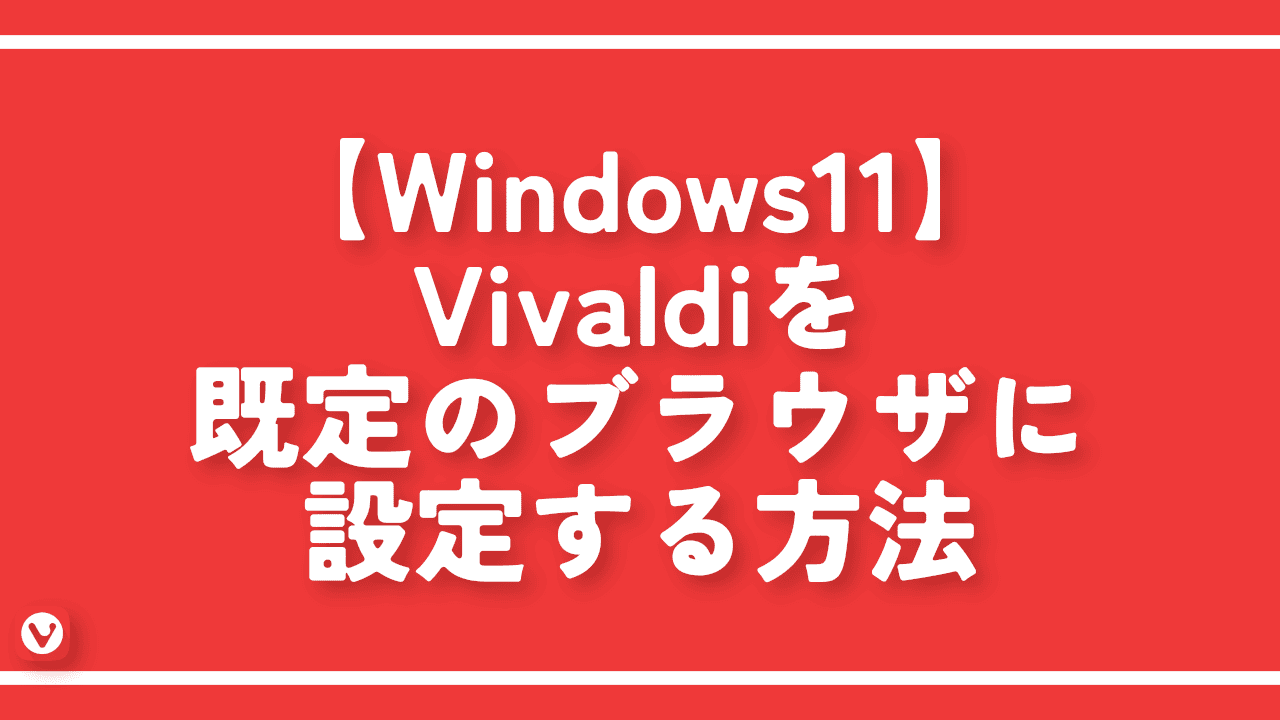 【Windows11】Vivaldiを既定のブラウザに設定する方法