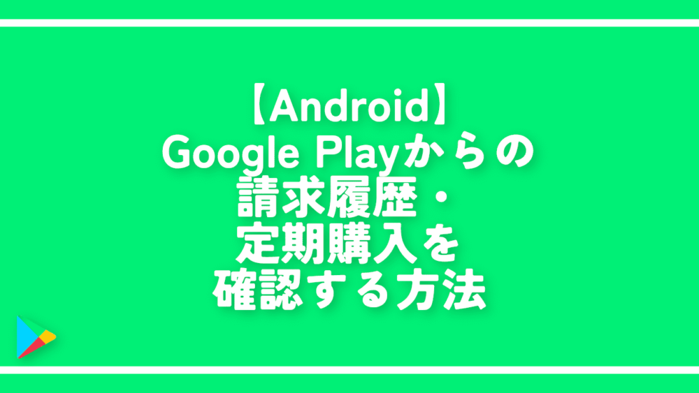 【Android】Google Playからの請求履歴・定期購入を確認する方法