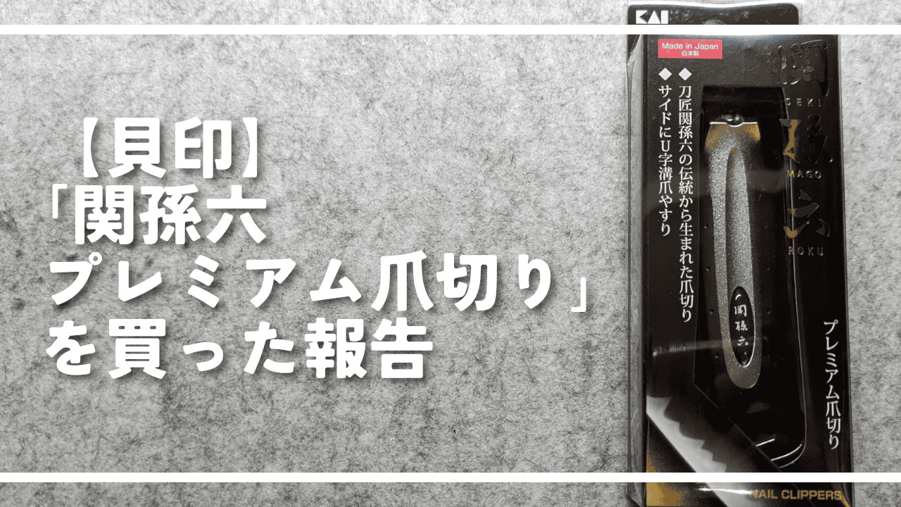 【貝印】「関孫六 プレミアム爪切り」を買った報告