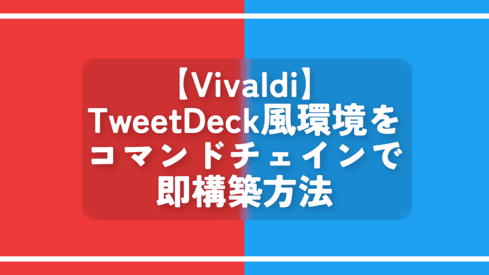 【Vivaldi】TweetDeck風環境をコマンドチェインで即構築方法