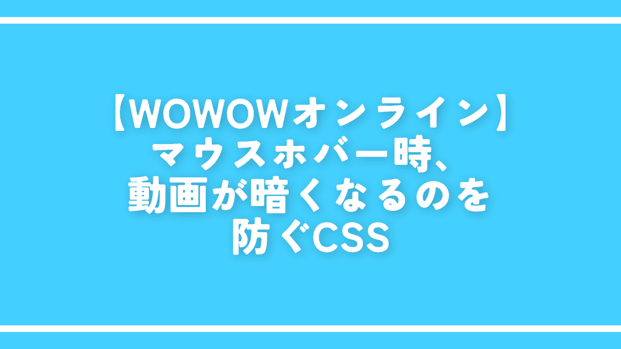 【WOWOWオンライン】マウスホバー時、動画が暗くなるのを防ぐCSS