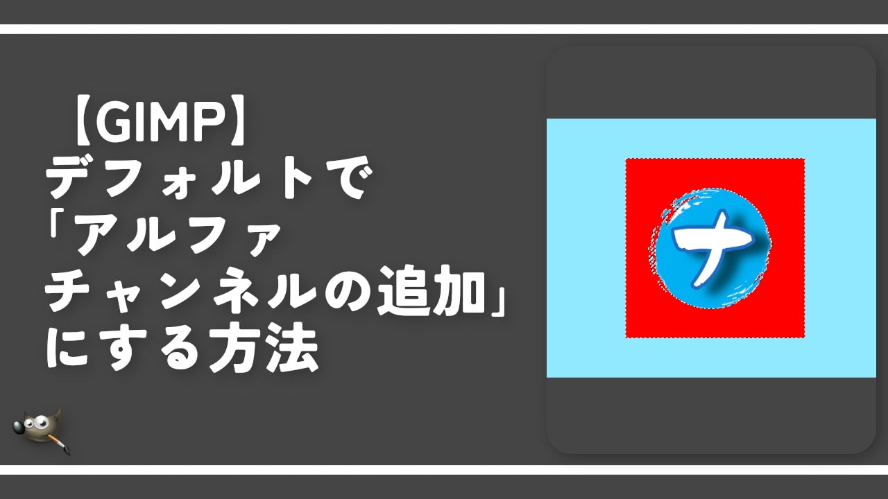 【GIMP】デフォルトで「アルファチャンネルの追加」にする方法