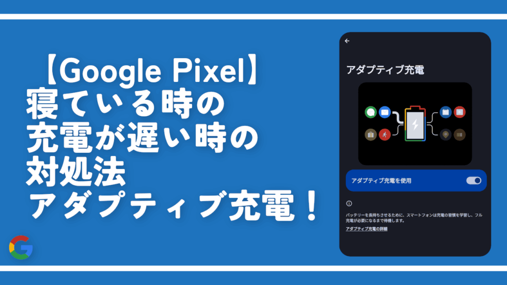 【Google Pixel】寝ている時の充電が遅い時の対処法。アダプティブ充電！