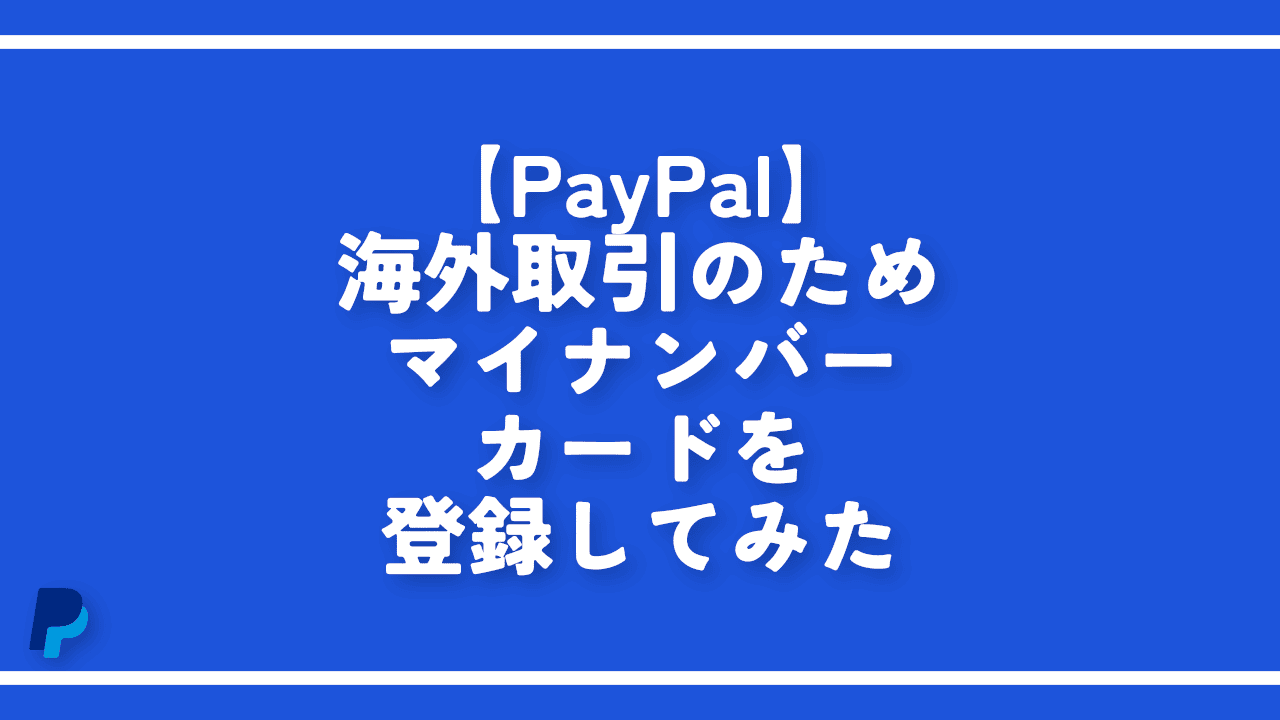 【PayPal】海外取引のためマイナンバーカードを登録してみた