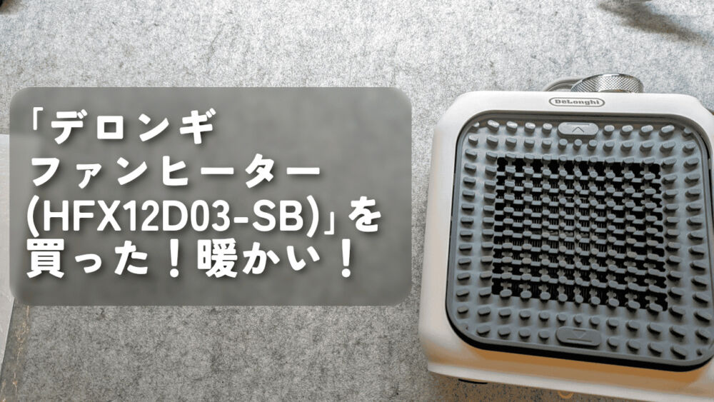 「デロンギ ファンヒーター（HFX12D03-SB）」を買った！暖かい！