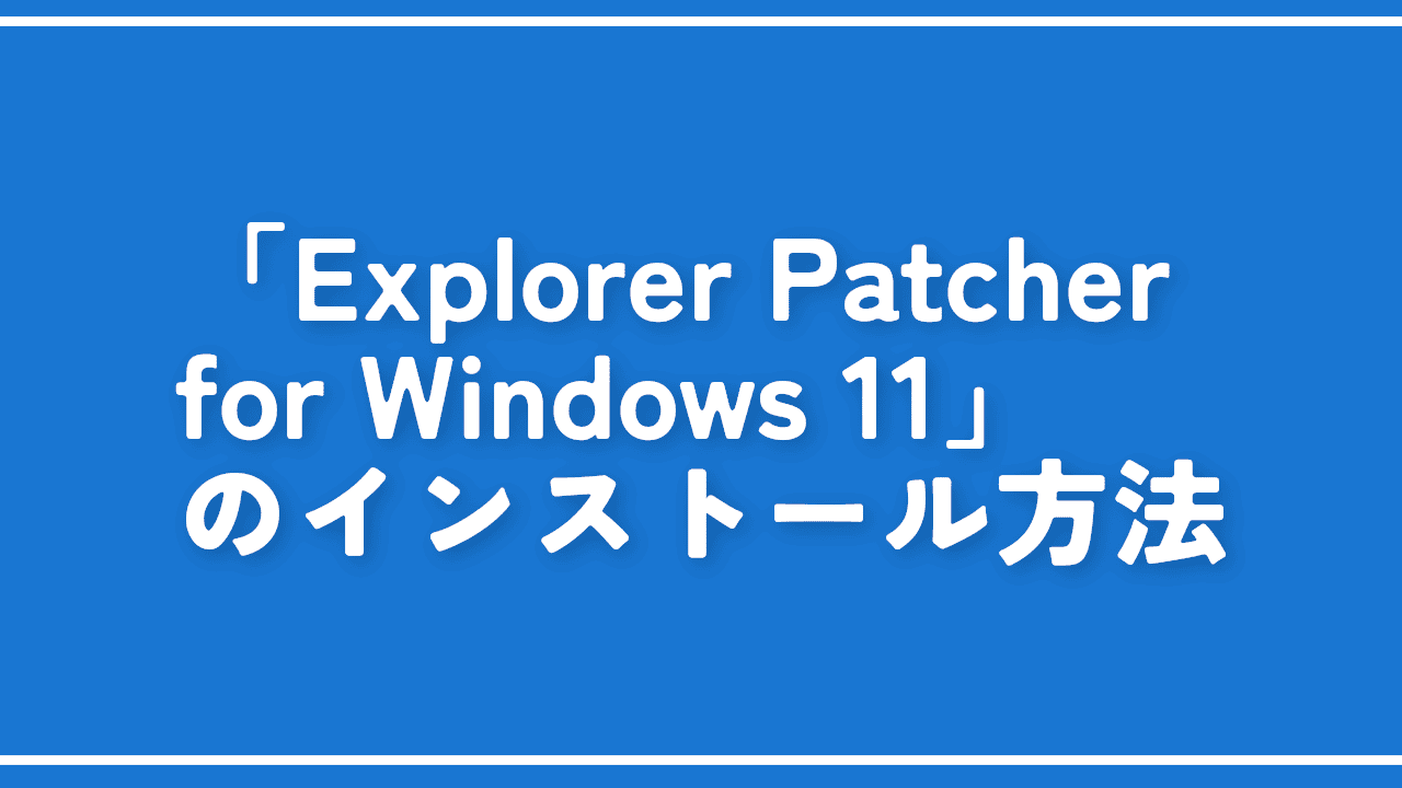 「Explorer Patcher for Windows 11」のインストール方法