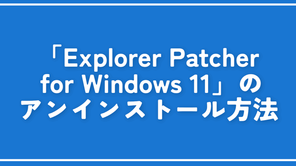 「Explorer Patcher for Windows 11」のアンインストール方法