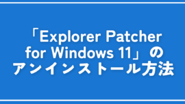 「Explorer Patcher for Windows 11」のアンインストール方法