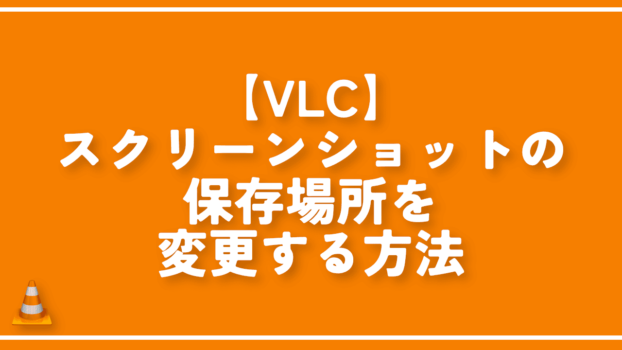 【VLC】スクリーンショットの保存場所を変更する方法
