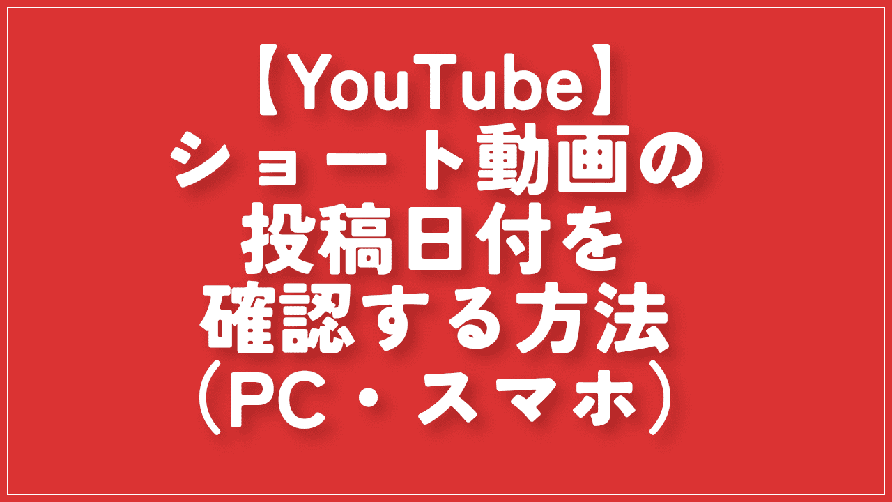 【YouTube】ショート動画の投稿日付を確認する方法（PC・スマホ）