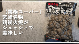 【業務スーパー】宮崎名物鶏炭火焼がジュゥシィで美味しい