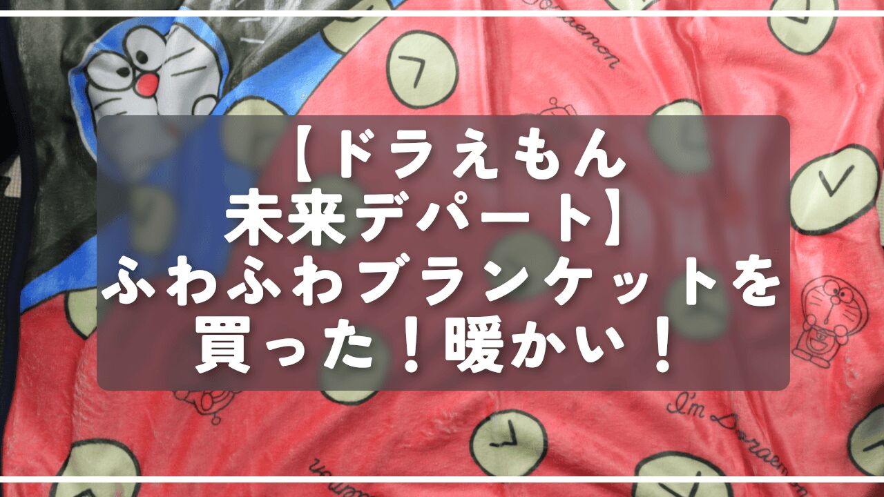 【ドラえもん未来デパート】ふわふわブランケットを買った！暖かい！