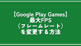 【Google Play Games】最大FPS（フレームレート）を変更する方法