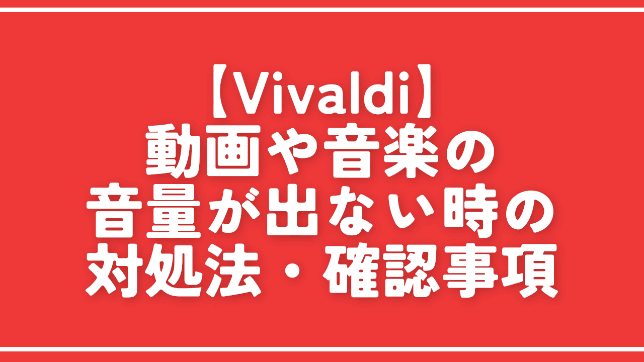 【Vivaldi】動画や音楽の音量が出ない時の対処法・確認事項