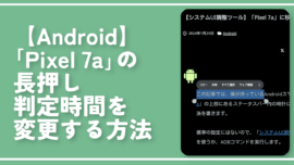 【Android】「Pixel 7a」の長押し判定時間を変更する方法